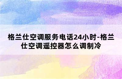 格兰仕空调服务电话24小时-格兰仕空调遥控器怎么调制冷