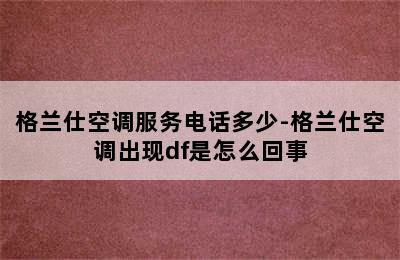 格兰仕空调服务电话多少-格兰仕空调出现df是怎么回事