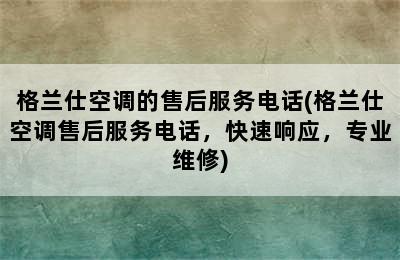 格兰仕空调的售后服务电话(格兰仕空调售后服务电话，快速响应，专业维修)