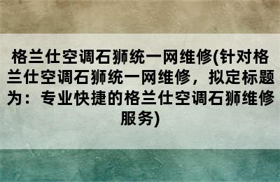 格兰仕空调石狮统一网维修(针对格兰仕空调石狮统一网维修，拟定标题为：专业快捷的格兰仕空调石狮维修服务)