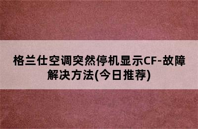 格兰仕空调突然停机显示CF-故障解决方法(今日推荐)