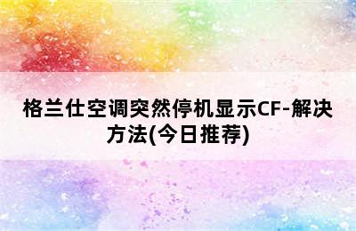 格兰仕空调突然停机显示CF-解决方法(今日推荐)