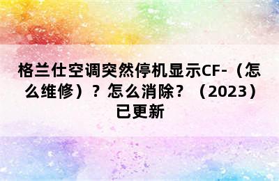 格兰仕空调突然停机显示CF-（怎么维修）？怎么消除？（2023）已更新