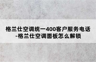 格兰仕空调统一400客户服务电话-格兰仕空调面板怎么解锁