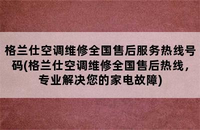 格兰仕空调维修全国售后服务热线号码(格兰仕空调维修全国售后热线，专业解决您的家电故障)