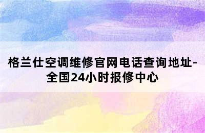 格兰仕空调维修官网电话查询地址-全国24小时报修中心