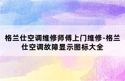 格兰仕空调维修师傅上门维修-格兰仕空调故障显示图标大全