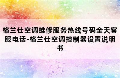 格兰仕空调维修服务热线号码全天客服电话-格兰仕空调控制器设置说明书