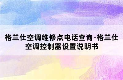 格兰仕空调维修点电话查询-格兰仕空调控制器设置说明书