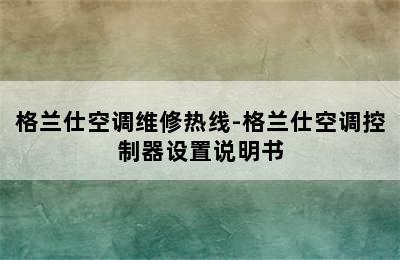 格兰仕空调维修热线-格兰仕空调控制器设置说明书