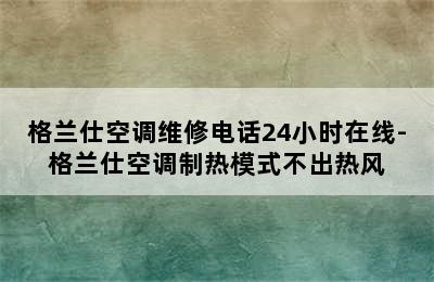 格兰仕空调维修电话24小时在线-格兰仕空调制热模式不出热风