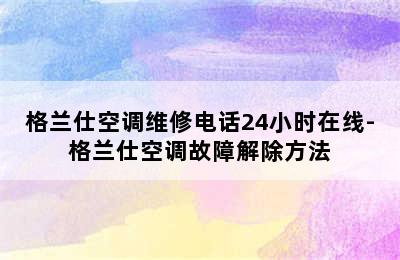 格兰仕空调维修电话24小时在线-格兰仕空调故障解除方法