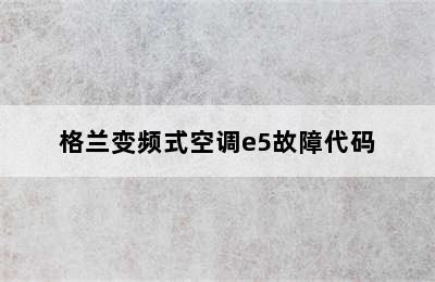 格兰变频式空调e5故障代码