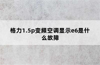 格力1.5p变频空调显示e6是什么故障