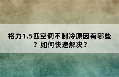 格力1.5匹空调不制冷原因有哪些？如何快速解决？