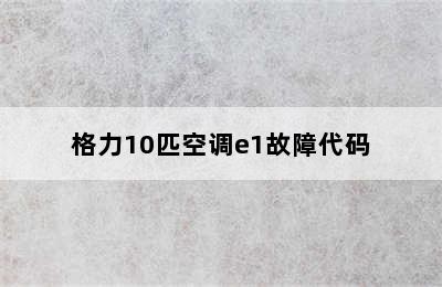 格力10匹空调e1故障代码