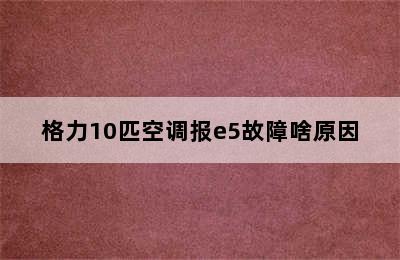 格力10匹空调报e5故障啥原因