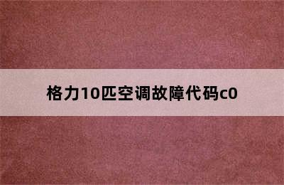 格力10匹空调故障代码c0