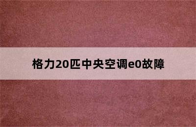 格力20匹中央空调e0故障