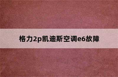 格力2p凯迪斯空调e6故障