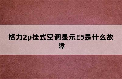 格力2p挂式空调显示E5是什么故障