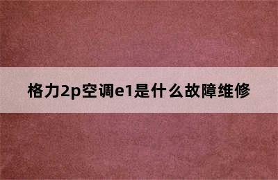 格力2p空调e1是什么故障维修