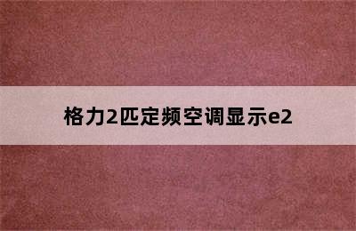 格力2匹定频空调显示e2