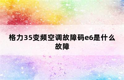 格力35变频空调故障码e6是什么故障