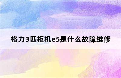 格力3匹柜机e5是什么故障维修