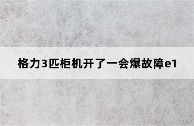 格力3匹柜机开了一会爆故障e1