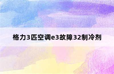 格力3匹空调e3故障32制冷剂