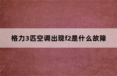 格力3匹空调出现f2是什么故障