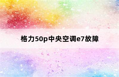 格力50p中央空调e7故障