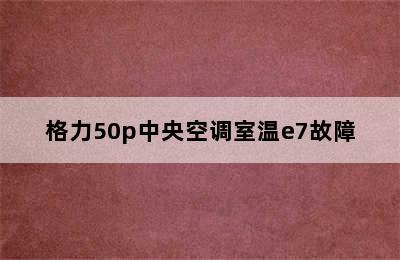 格力50p中央空调室温e7故障