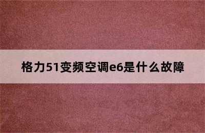 格力51变频空调e6是什么故障