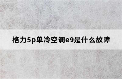 格力5p单冷空调e9是什么故障