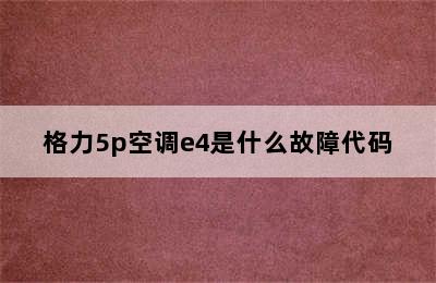 格力5p空调e4是什么故障代码