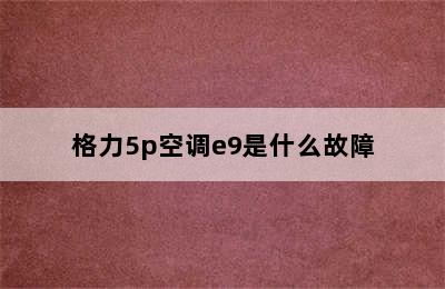 格力5p空调e9是什么故障