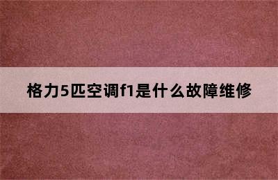 格力5匹空调f1是什么故障维修