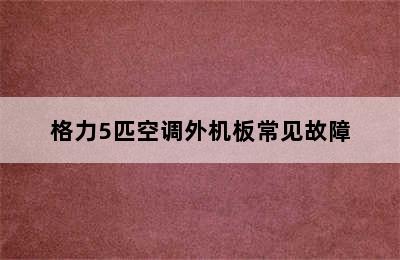 格力5匹空调外机板常见故障