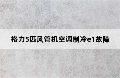 格力5匹风管机空调制冷e1故障