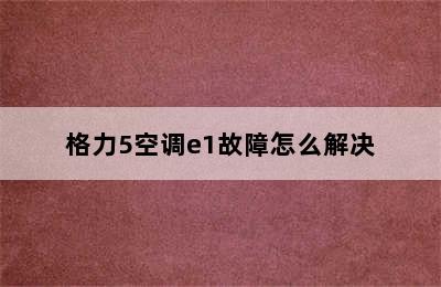 格力5空调e1故障怎么解决