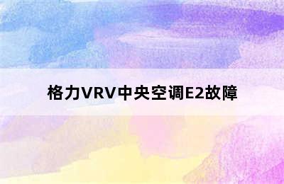 格力VRV中央空调E2故障