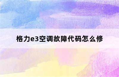 格力e3空调故障代码怎么修