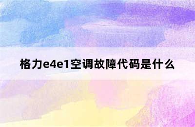 格力e4e1空调故障代码是什么