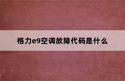 格力e9空调故障代码是什么