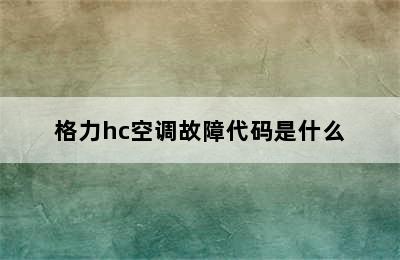 格力hc空调故障代码是什么