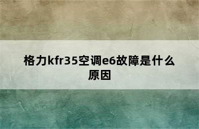 格力kfr35空调e6故障是什么原因