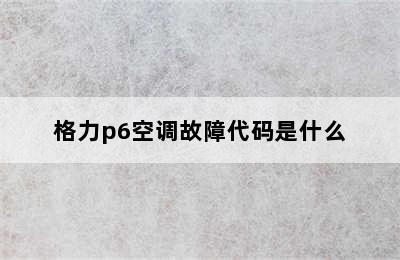 格力p6空调故障代码是什么