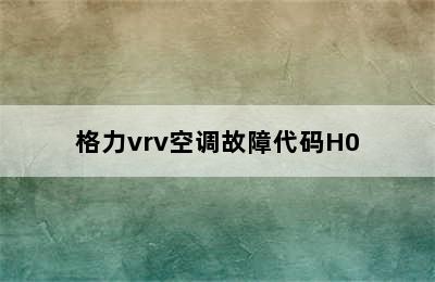 格力vrv空调故障代码H0